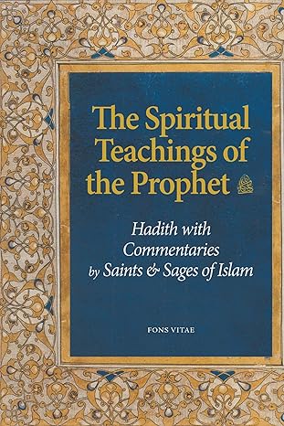 The spiritual teachings of the prophet: hadith with Commentaries by Saints & Sages of Islam